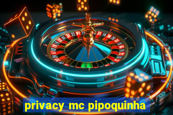 privacy mc pipoquinha